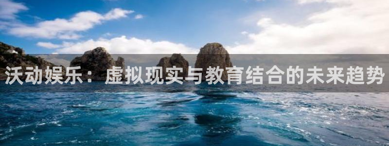 多彩娱乐游戏：沃动娱乐：虚拟现实与教育结合的未来趋势