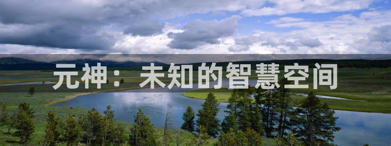多彩娱乐注册登录：元神：未知的智慧空间