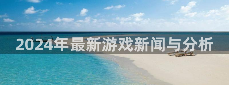 多彩娱乐注册开户：2024年最新游戏新闻与分析