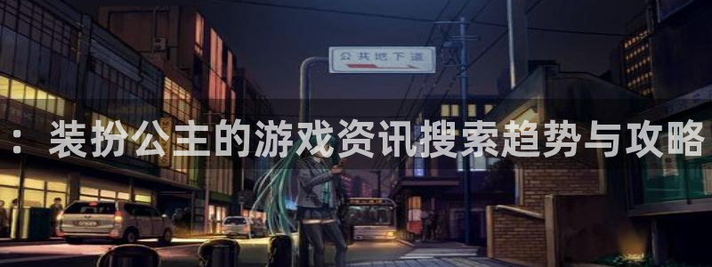多彩娱乐平台官网注册：：装扮公主的游戏资讯搜索趋势与攻略