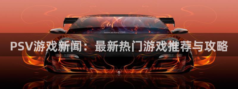 多彩娱乐平台注册：PSV游戏新闻：最新热门游戏推荐与攻略