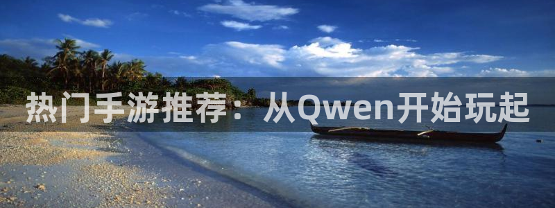 手机版多彩娱乐客户端下载：热门手游推荐：从Qwen开始玩起