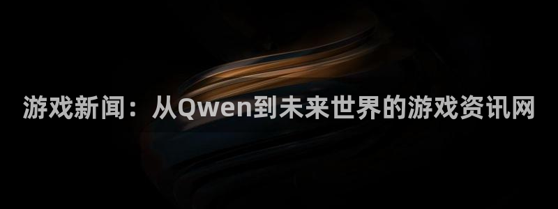 手机多彩娱乐下载安装：游戏新闻：从Qwen到未来世界的游戏资