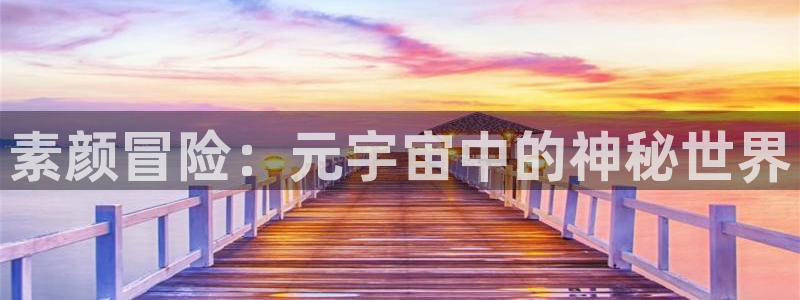 多彩娱乐升级5994月：素颜冒险：元宇宙中的神秘世界