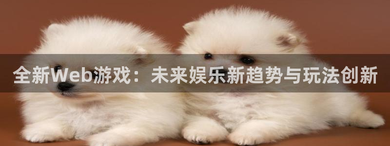 多彩娱乐官网：全新Web游戏：未来娱乐新趋势与玩法创新
