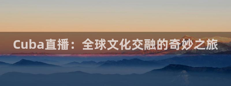 蓝鲸直播平台：Cuba直播：全球文化交融的奇妙之旅
